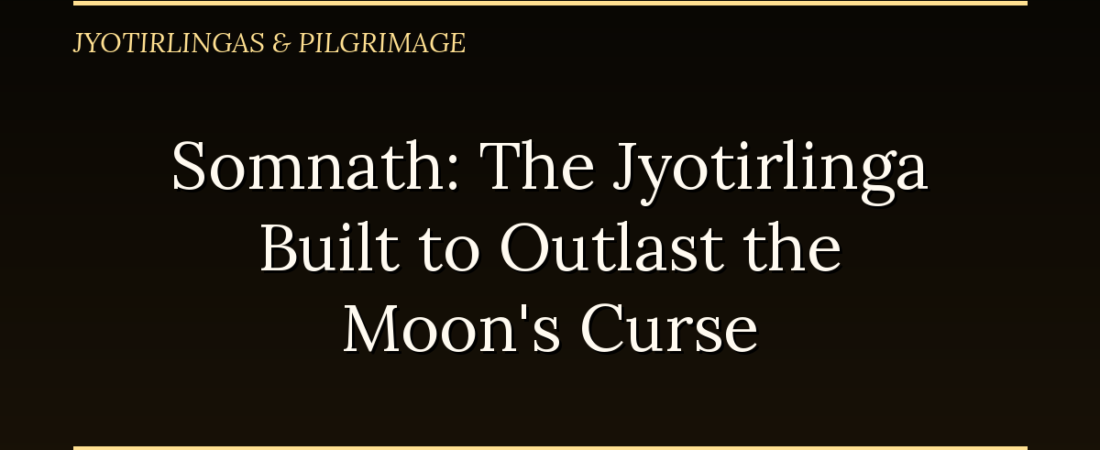 Somnath: The Jyotirlinga Built to Outlast the Moon’s Curse