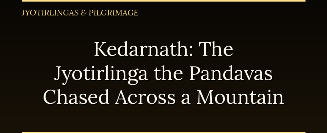 Kedarnath: The Jyotirlinga the Pandavas Chased Across a Mountain