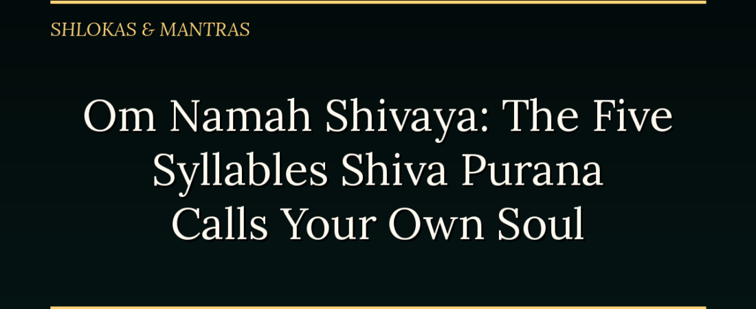 Om Namah Shivaya: The Five Syllables Shiva Purana Calls Your Own Soul