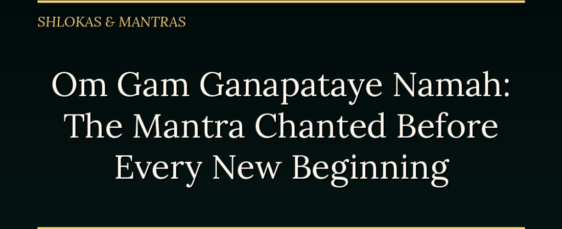 Om Gam Ganapataye Namah: The Mantra Chanted Before Every New Beginning
