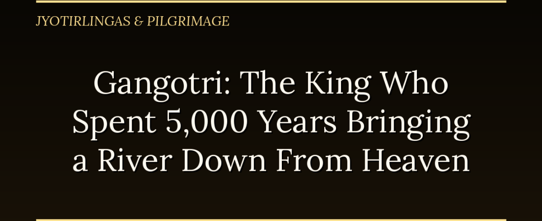 Gangotri: The King Who Spent 5,000 Years Bringing a River Down From Heaven