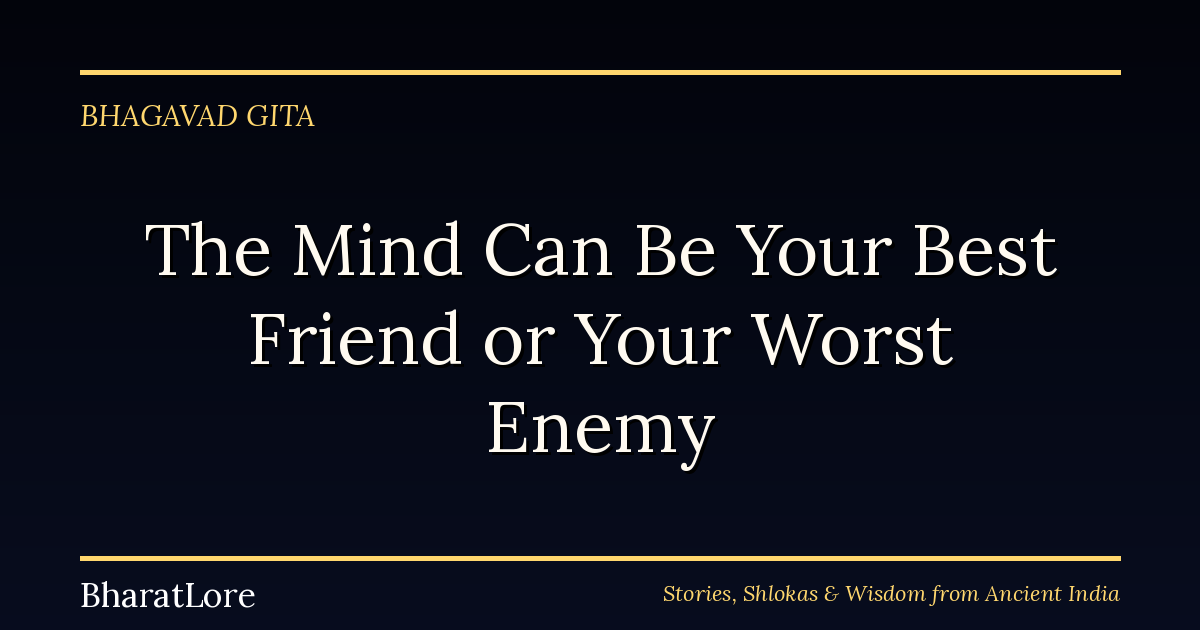 The Mind Can Be Your Best Friend or Your Worst Enemy: The Bhagavad Gita on Self-Mastery