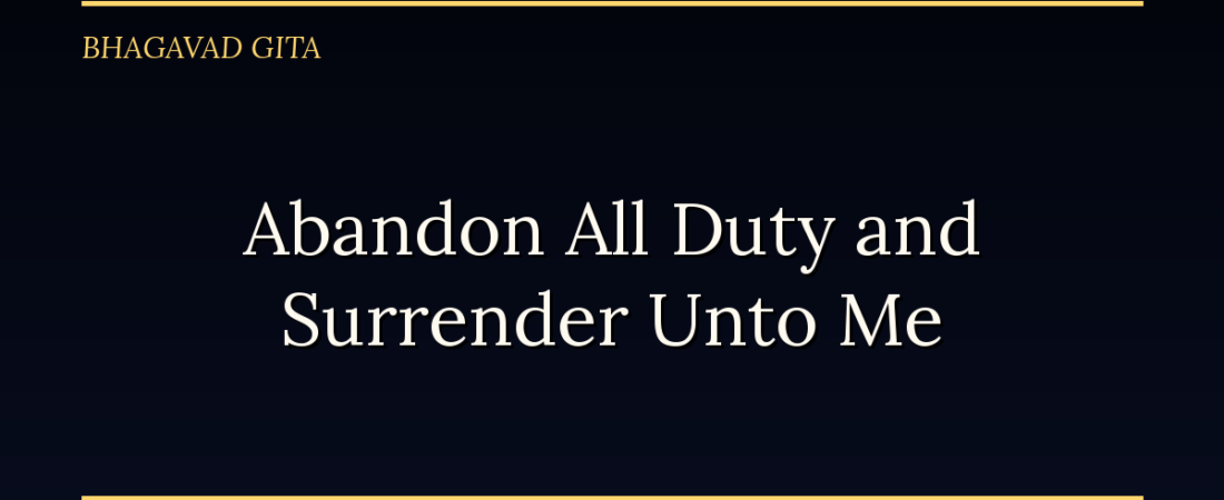 Abandon All Varieties of Duty and Surrender Unto Me: The Bhagavad Gita’s Final Word