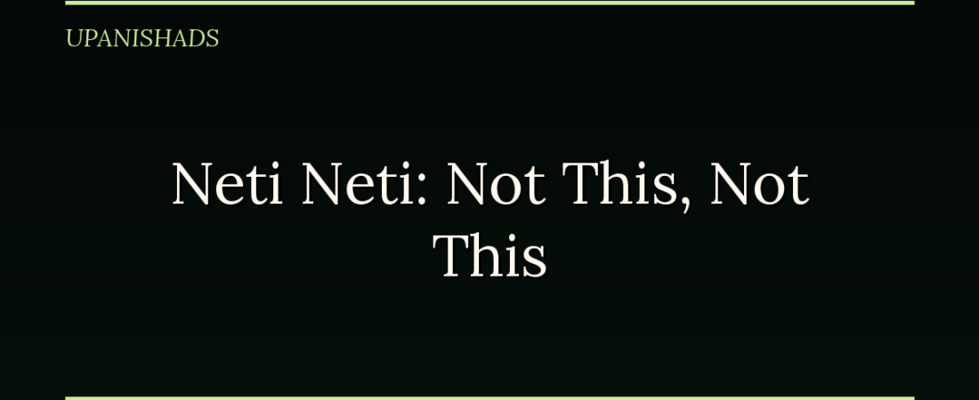 Neti Neti: The Upanishad That Defines the Divine by Saying What It Isn’t
