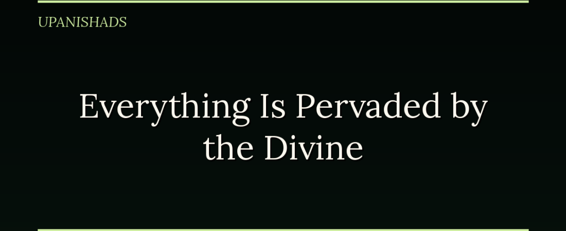 Everything Is Pervaded by the Divine: The Isha Upanishad on Enjoying Life Without Owning It