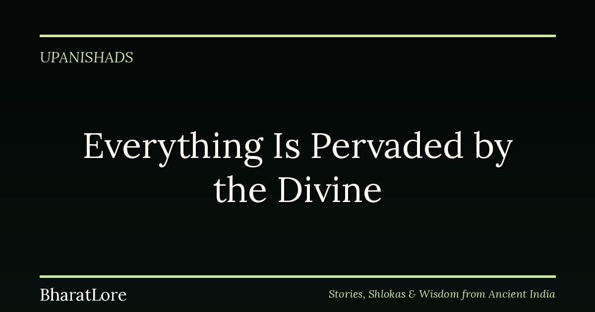Everything Is Pervaded by the Divine: The Isha Upanishad on Enjoying Life Without Owning It