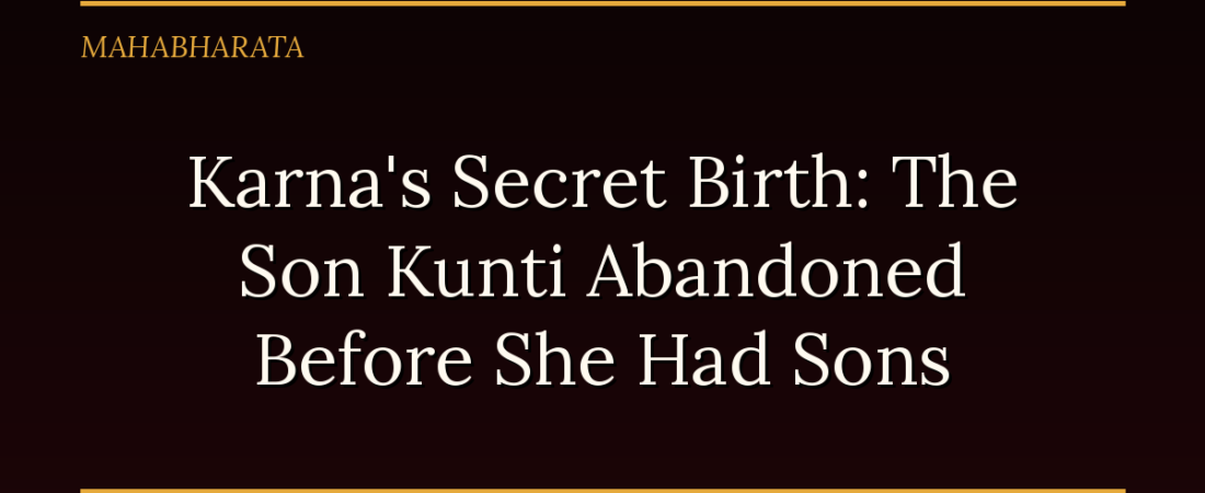 Karna’s Secret Birth: The Son Kunti Abandoned Before She Had Sons