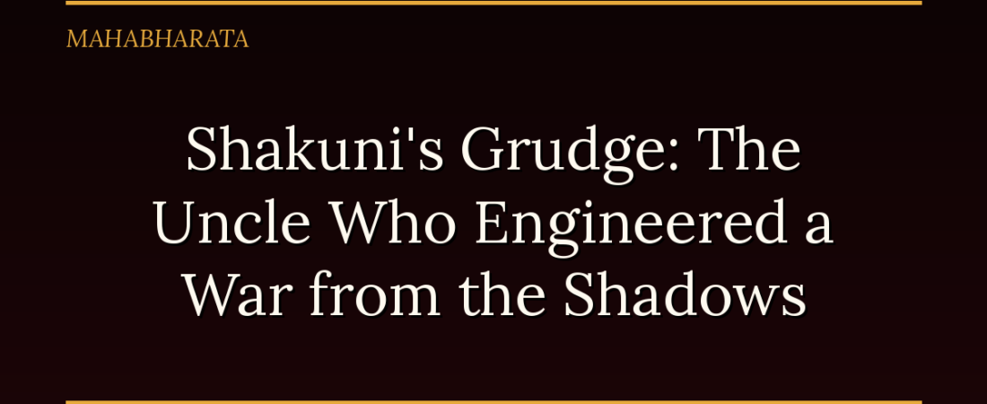 Shakuni’s Grudge: The Uncle Who Engineered a War from the Shadows