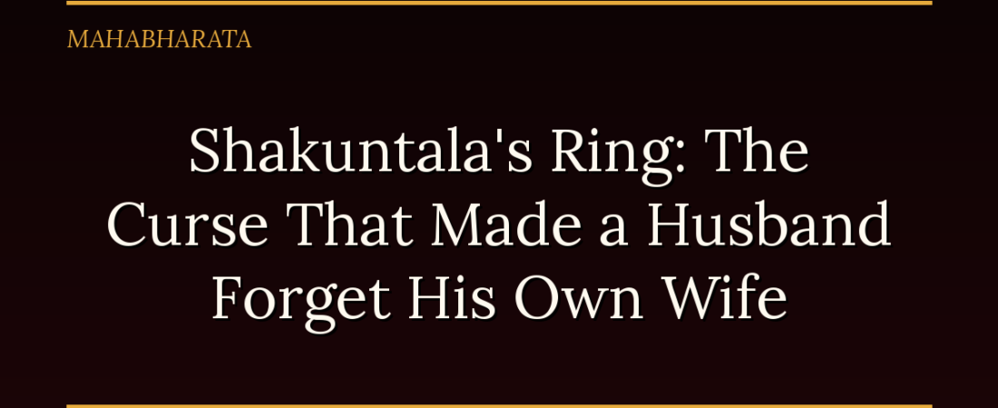 Shakuntala’s Ring: The Curse That Made a Husband Forget His Own Wife