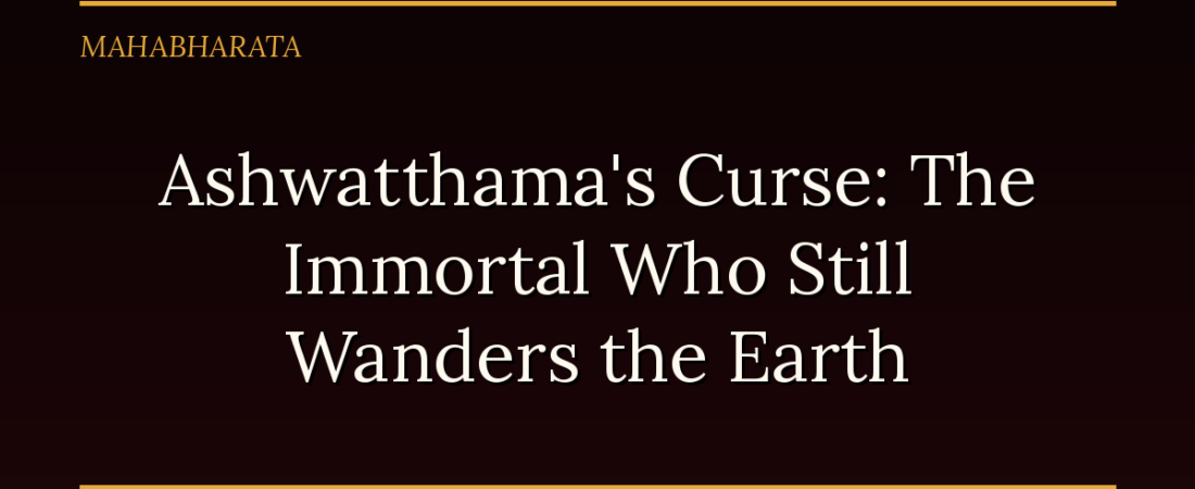 Ashwatthama’s Curse: The Immortal Who Still Wanders the Earth