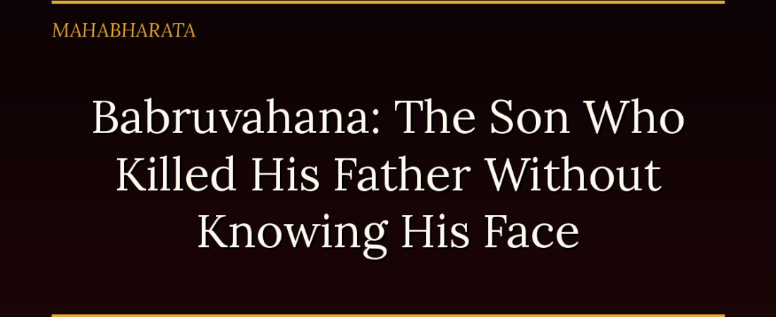 Babruvahana: The Son Who Killed His Father Without Knowing His Face