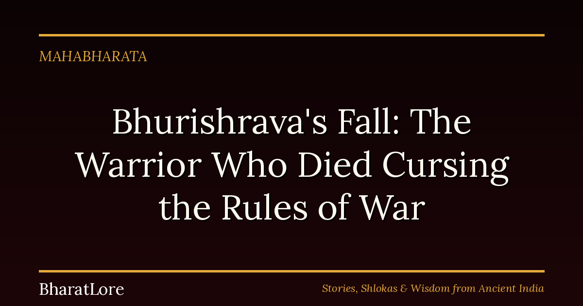 Bhurishrava’s Fall: The Warrior Who Died Cursing the Rules of War