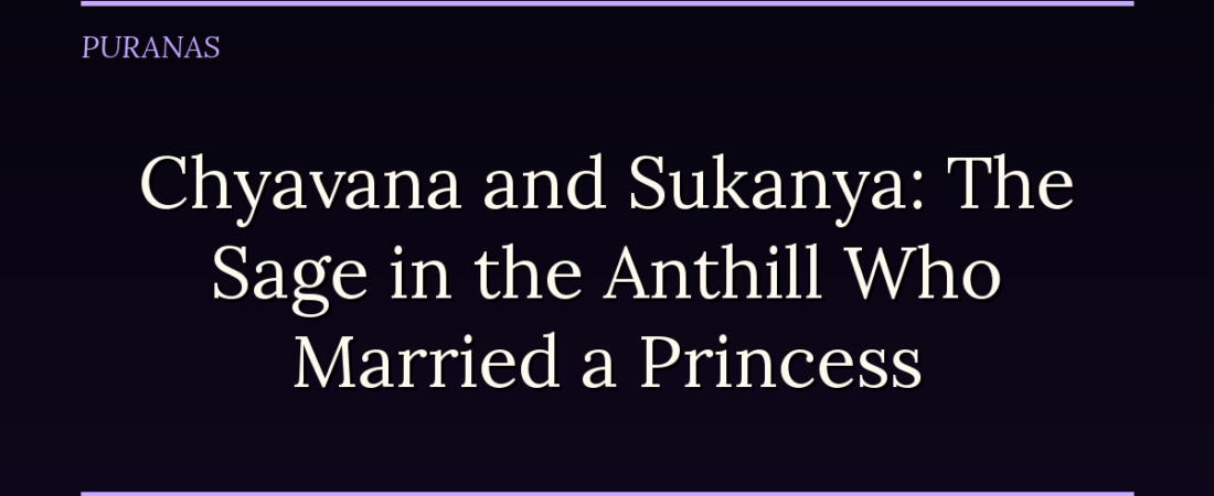 Chyavana and Sukanya: The Sage in the Anthill Who Married a Princess