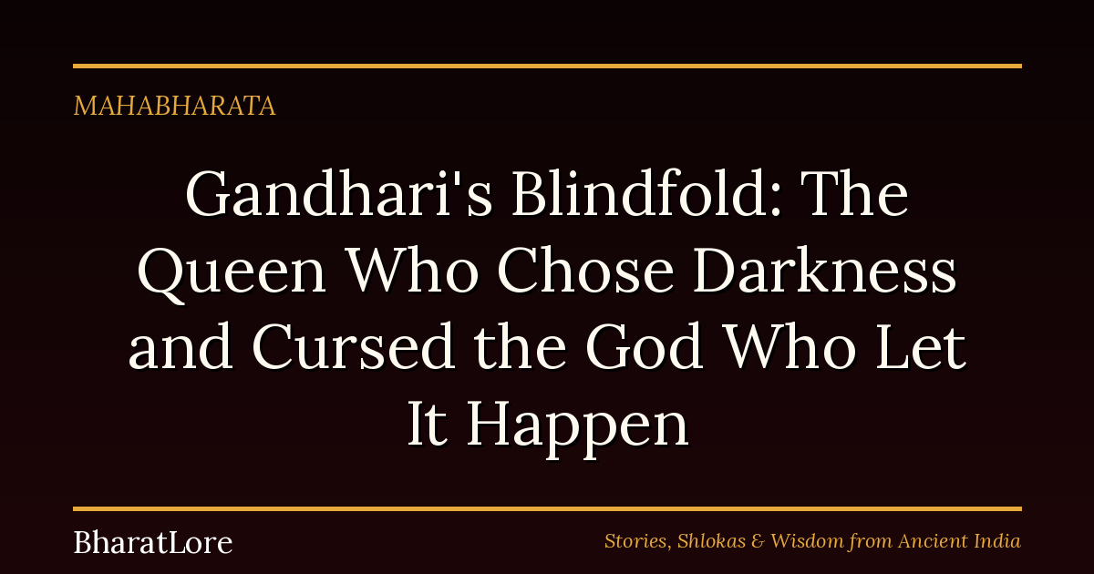 Gandhari’s Blindfold: The Queen Who Chose Darkness and Cursed the God Who Let It Happen