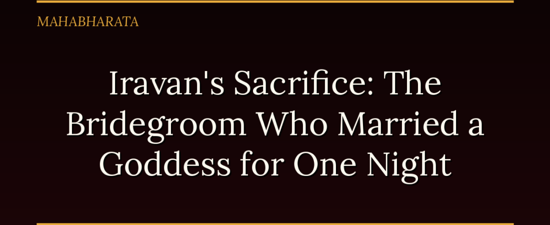 Iravan’s Sacrifice: The Bridegroom Who Married a Goddess for One Night