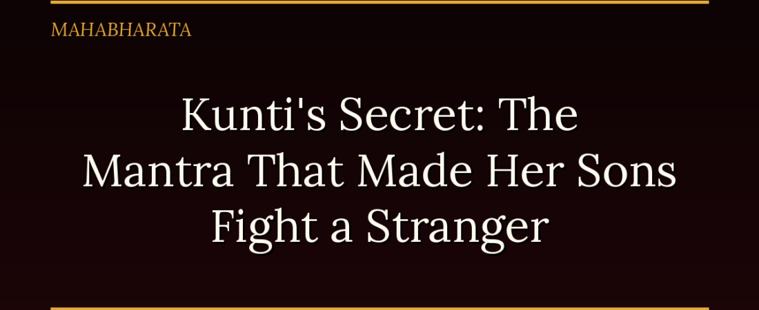 Kunti’s Secret: The Mantra That Made Her Sons Fight a Stranger
