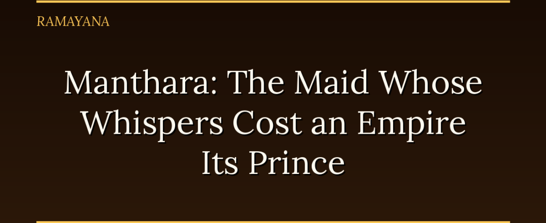 Manthara: The Maid Whose Whispers Cost an Empire Its Prince