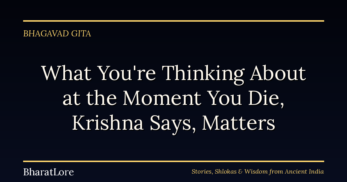 What You’re Thinking About at the Moment You Die, Krishna Says, Matters