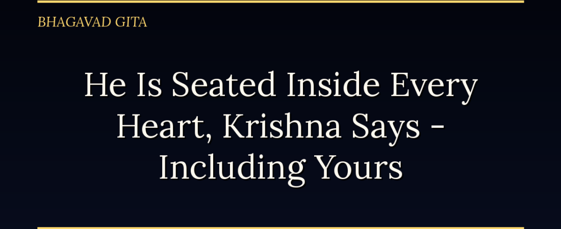 He Is Seated Inside Every Heart, Krishna Says — Including Yours