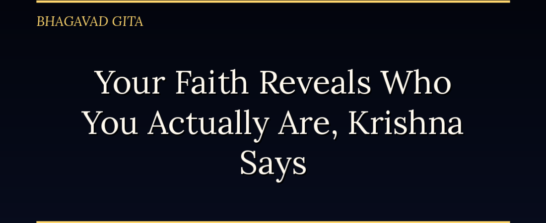 Your Faith Reveals Who You Actually Are, Krishna Says
