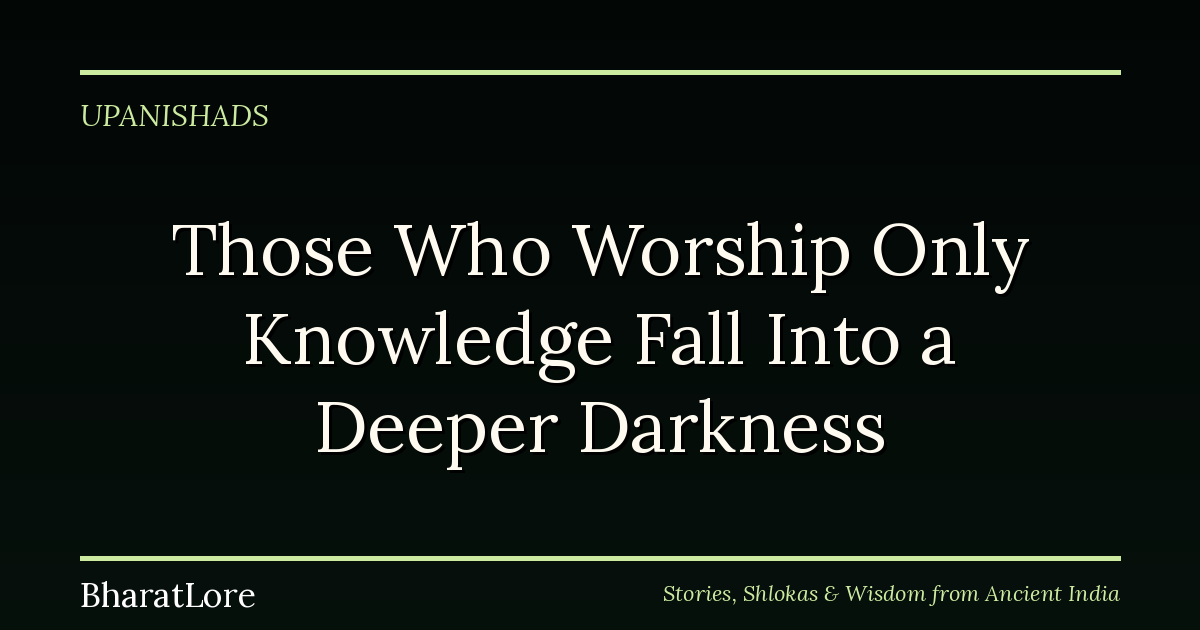 Those Who Worship Only Knowledge Fall Into a Deeper Darkness, the Isha Upanishad Warns