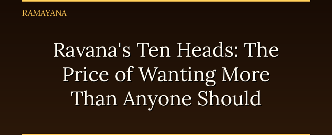 Ravana’s Ten Heads: The Price of Wanting More Than Anyone Should