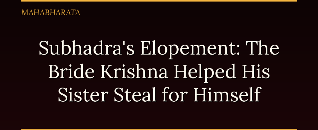 Subhadra’s Elopement: The Bride Krishna Helped His Sister Steal for Himself