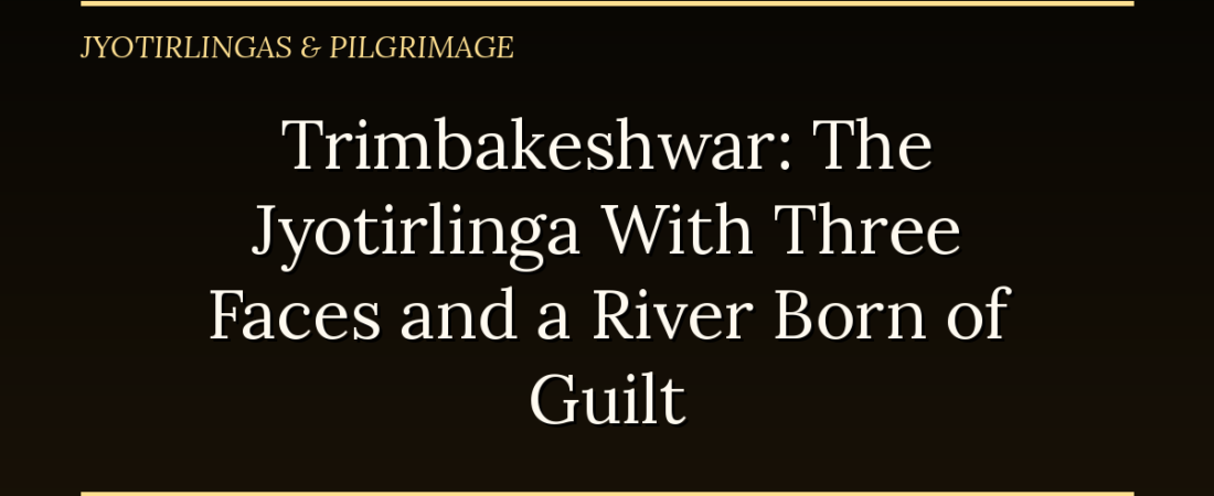 Trimbakeshwar: The Jyotirlinga With Three Faces and a River Born of Guilt