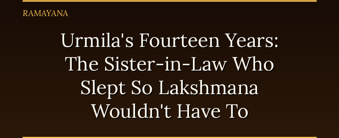 Urmila’s Fourteen Years: The Sister-in-Law Who Slept So Lakshmana Wouldn’t Have To