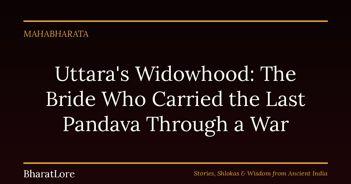 Uttara’s Widowhood: The Bride Who Carried the Last Pandava Through a War